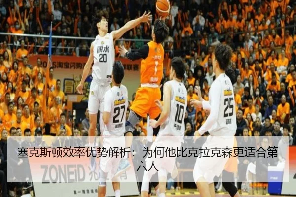 塞克斯顿效率优势解析：为何他比克拉克森更适合第六人